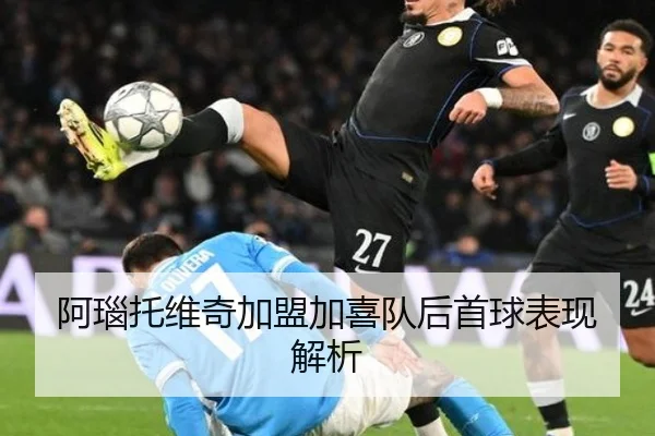 阿瑙托维奇加盟加喜队后首球表现解析